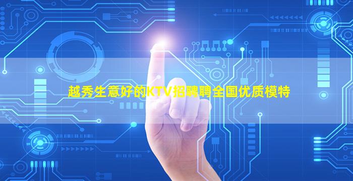 越秀生意好的KTV招聘聘全国优质模特